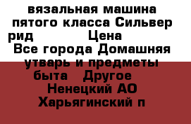 вязальная машина пятого класса Сильвер рид SK 280  › Цена ­ 30 000 - Все города Домашняя утварь и предметы быта » Другое   . Ненецкий АО,Харьягинский п.